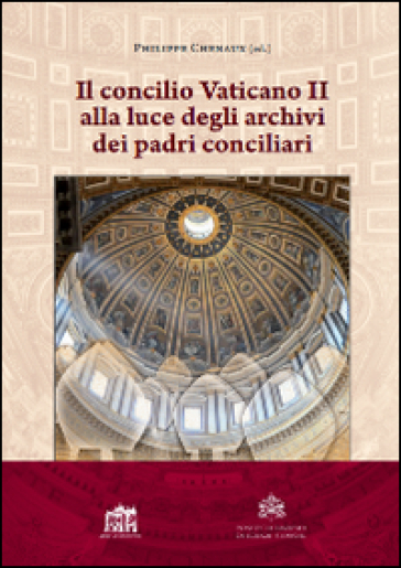 Il Concilio Vaticano II alla luce degli archivi dei padri conciliari - Philippe Chenaux