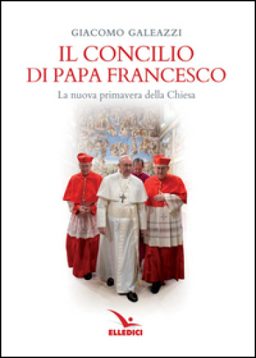 Il Concilio di papa Francesco. La nuova primavera della Chiesa - Giacomo Galeazzi
