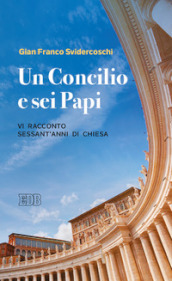 Un Concilio e sei Papi. Vi racconto sessant anni di Chiesa