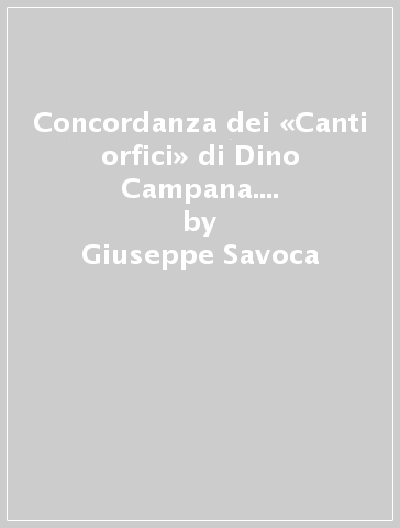 Concordanza dei «Canti orfici» di Dino Campana. Testo, concordanza, liste di frequenza, indici - Giuseppe Savoca