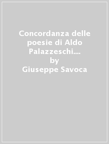 Concordanza delle poesie di Aldo Palazzeschi. Testi, liste di frequenza, indici. Concordanza - Giuseppe Savoca