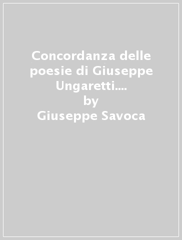 Concordanza delle poesie di Giuseppe Ungaretti. Testo, concordanza, liste di frequenza, indici - Giuseppe Savoca