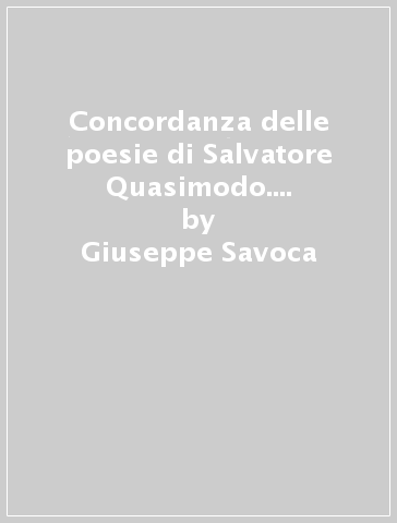 Concordanza delle poesie di Salvatore Quasimodo. Testo, concordanza, liste di frequenza, indici - Giuseppe Savoca