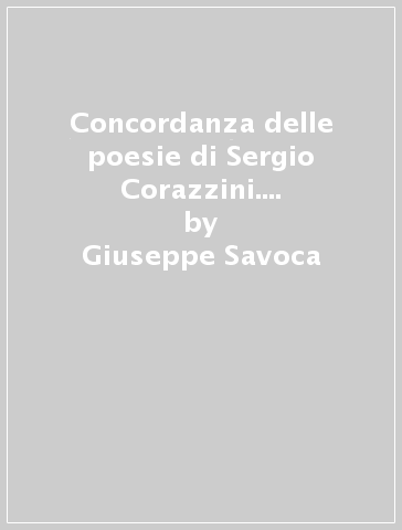 Concordanza delle poesie di Sergio Corazzini. Testo, concordanza, liste di frequenza, indici - Giuseppe Savoca