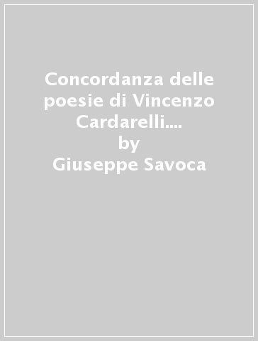 Concordanza delle poesie di Vincenzo Cardarelli. Concordanza, lista di frequenza, indici - Giuseppe Savoca