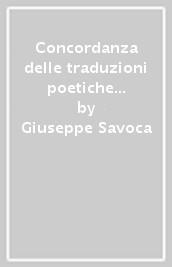 Concordanza delle traduzioni poetiche di Giuseppe Ungaretti. Concordanza, lista di frequenza, indici