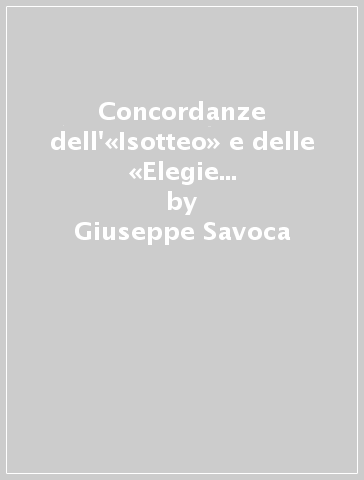 Concordanze dell'«Isotteo» e delle «Elegie romane» di Gabriele D'Annunzio. Testi, concordanze, liste di frequenza, indici - Giuseppe Savoca - Alida D