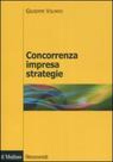 Concorrenza, impresa, strategie. Metodologia dell'analisi dei settori industriali e della formulazione delle strategie - Giuseppe Volpato