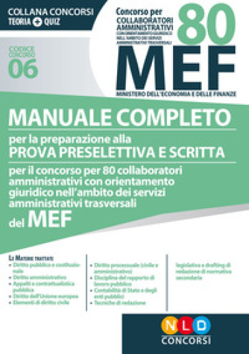 Concorso per 80 collaboratori amministrativi MEF. Manuale completo per la preparazione alla prova preselettiva e scritta per il concorso per 80 collaboratori amministrativi con orientamento giuridico nell'ambito dei servizi amministrativi trasversali del MEF (codice concorso 06)