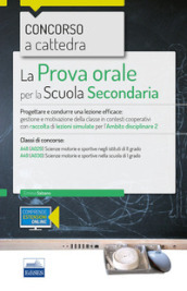 Concorso a cattedra 2018. La prova orale per la Scuola secondaria. Progettare e condurre lezioni efficaci: gestione e motivazione della classe in contesti cooperativi con raccolta di lezioni simulate per l ambito disciplinare 2. Classi di concorso A48 A49. Con aggiornamento online