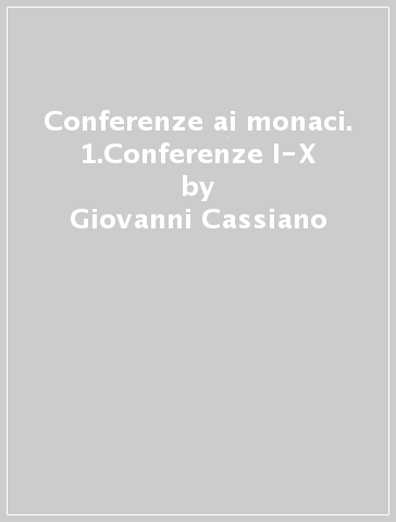 Conferenze ai monaci. 1.Conferenze I-X - Giovanni Cassiano