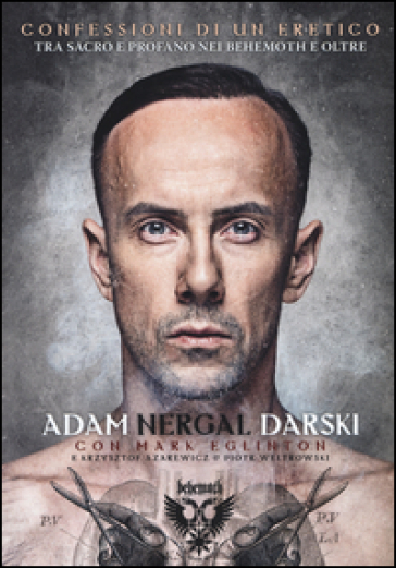 Confessioni di un Eretico. Tra sacro e profano nei Behemoth e oltre - Adam Nergal Darski - Mark Eglinton