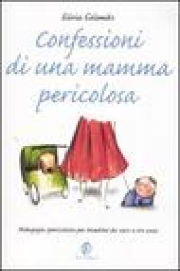 Confessioni di una mamma pericolosa. Pedagogia spericolata per bambini da zero a tre anni - Silvia Colomba - Silvia Colombo