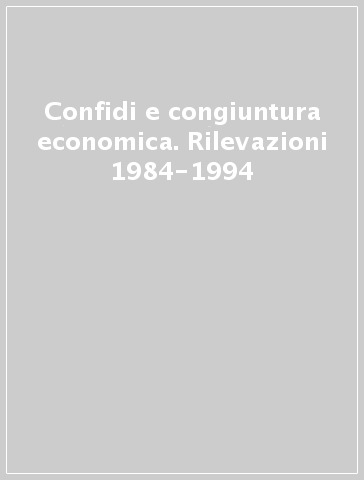 Confidi e congiuntura economica. Rilevazioni 1984-1994