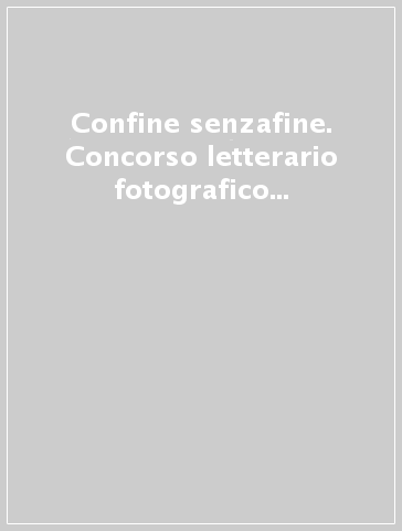 Confine senzafine. Concorso letterario fotografico Cartman edizioni. Ediz. illustrata