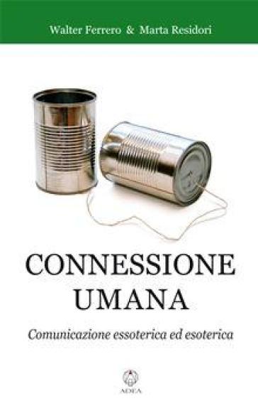 Connessione umana. Comunicazione essoterica ed esoterica - Walter Ferrero - Marta Residori