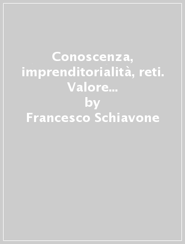 Conoscenza, imprenditorialità, reti. Valore e innovazione nei distretti tecnologici - Francesco Schiavone