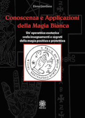 Conoscenza e applicazioni della magia bianca. Un operatrice esoterica svela insegnamenti e segreti della magia positiva e protettiva