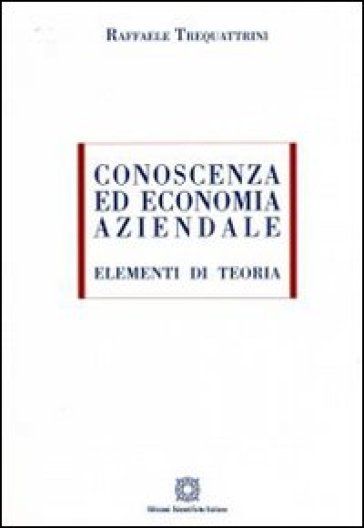 Conoscenza ed economia aziendale. Elementi di teoria - Raffaele Trequattrini
