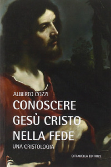 Conoscere Gesù Cristo nella fede. Una cristologia - Alberto Cozzi