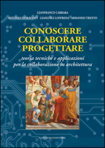 Conoscere collaborare progettare. Teorie e tecniche e applicazioni per la collaborazione in architettura - Gianfranco Carrara - Antonio Fioravanti - Gianluigi Loffreda - Armando Trento