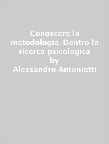 Conoscere la metodologia. Dentro la ricerca psicologica - Manuela Cantoia - Laura Crisafulli - Alessandro Antonietti