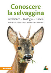 Conoscere la selvaggina. Ambiente, biologia, caccia. Manuale per l esame di caccia e la pratica venatoria. Ediz. ampliata