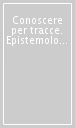 Conoscere per tracce. Epistemologia e storiografia