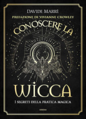 Conoscere la wicca. I segreti della pratica magica