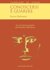 Conoscersi è guarire. Le sei lezioni pratiche del metodo Feldenkrais