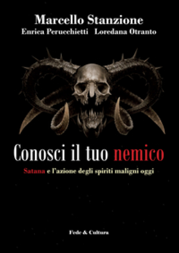 Conosci il tuo nemico. Satana e l'azione degli spiriti maligni oggi - Marcello Stanzione - Enrica Perucchietti - Loredana Otranto