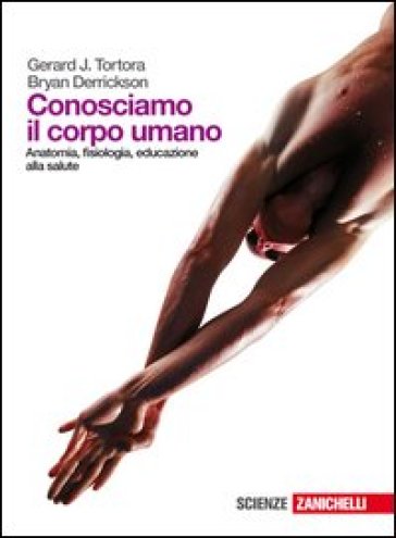 Conosciamo il corpo umano. Anatomia, fisiologia, educazione alla salute. Per le Scuole superiori. Con espansione online - Gerard J. Tortora - Bryan Derrickson