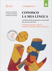 Conosco la mia lingua. L italiano dalla grammatica valenziale alla pratica dei testi. Per la Scuola media. Con e-book. Con espansione online. B: Punteggiatura, lessico, comunicazione, testo e abilità