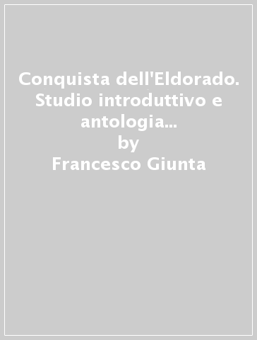 Conquista dell'Eldorado. Studio introduttivo e antologia di cronache minori (La) - Francesco Giunta