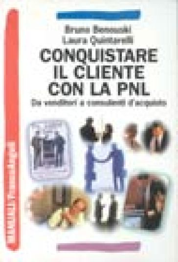 Conquistare il cliente con la PNL. Da venditori a consulenti d'acquisto con la programmazione neuro linguistica - Bruno Benouski - Laura Quintarelli