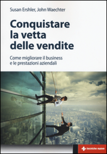 Conquistare la vetta delle vendite. Come migliorare il business e le prestazioni aziendali - Susan Ershler - John Waechter