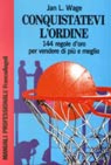 Conquistatevi l'ordine. 144 regole d'oro per vendere di più e meglio - Jan L. Wage