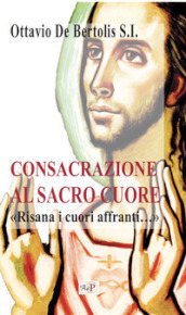 Consacrazione al sacro cuore. «Risana i cuori affranti...». Nuova ediz.