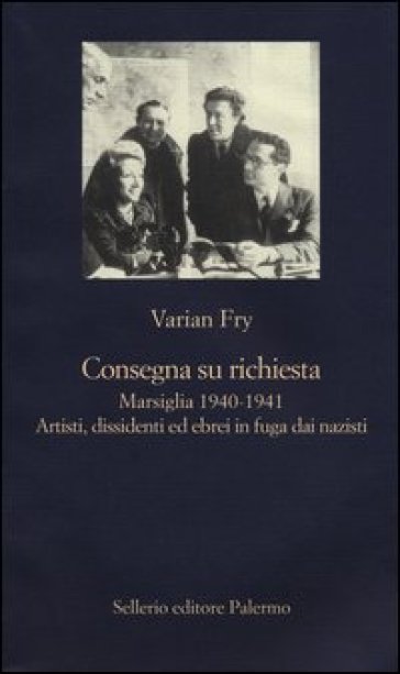 Consegna su richiesta. Marsiglia 1940-1941. Artisti, dissidenti ed ebrei in fuga dai nazisti - Varian Fry