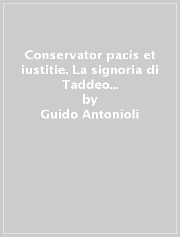 Conservator pacis et iustitie. La signoria di Taddeo Pepoli a Bologna (1337-1347) - Guido Antonioli