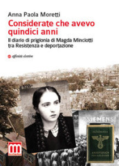 Considerate che avevo quindici anni. Il diario di prigionia di Magda Minciotti tra Resistenza e deportazione