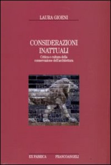 Considerazioni inattuali. Critica e cultura della conservazione dell'architettura - Laura Gioeni