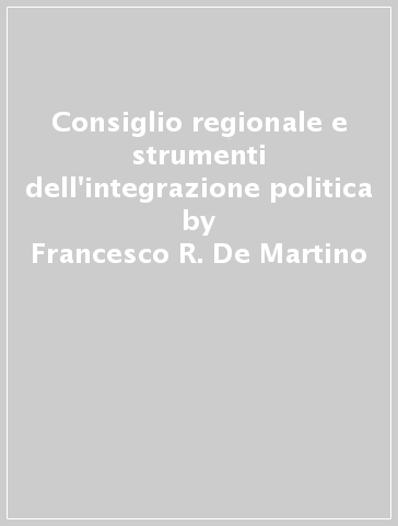 Consiglio regionale e strumenti dell'integrazione politica - Francesco R. De Martino