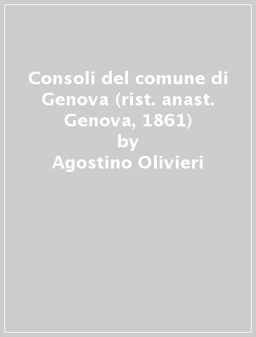 Consoli del comune di Genova (rist. anast. Genova, 1861) - Agostino Olivieri