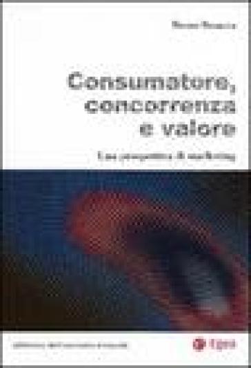 Consumatore, concorrenza e valore. Una prospettiva di marketing - Bruno Busacca