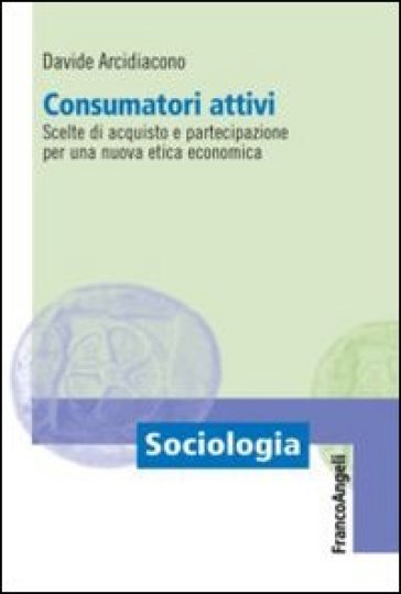 Consumatori attivi. Scelte di acquisto e partecipazione per una nuova etica economica - Davide Arcidiacono