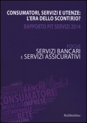 Consumatori, servizi e utenze: l era dello scont(r)o? Rapporto Pit servizi 2014. Servizi bancari e servizi assicurativi