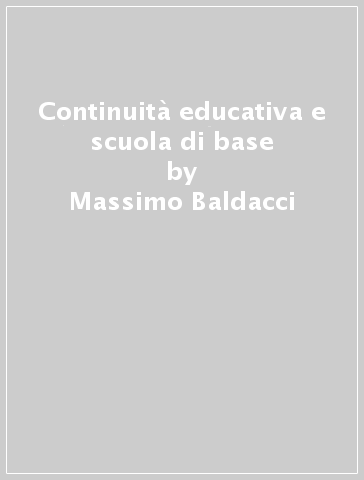 Continuità educativa e scuola di base - Massimo Baldacci - Silvia Fioretti