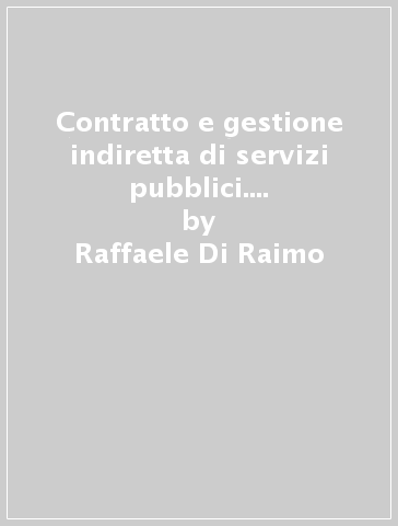 Contratto e gestione indiretta di servizi pubblici. Profili dell'«Autonomia negoziale» della pubblica amministrazione - Raffaele Di Raimo