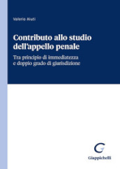 Contributo allo studio dell appello penale. Tra principio di immediatezza e doppio grado di giurisdizione